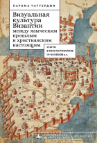 Парома Чаттерджи - Визуальная культура Византии между языческим прошлыми и христианским настоящим и