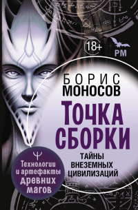 Борис Моносов - Точка сборки. Тайны внеземных цивилизаций. Технологии и артефакты древних магов