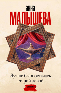 Анна Малышева - Лучше бы я осталась старой девой