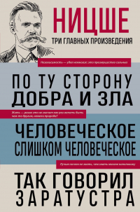 Фридрих Ницше - Фридрих Ницше. По ту сторону добра и зла. Человеческое, слишком человеческое. Так говорил Заратустра