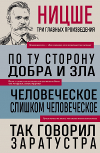 Фридрих Ницше - Фридрих Ницше. По ту сторону добра и зла. Человеческое, слишком человеческое. Так говорил Заратустра