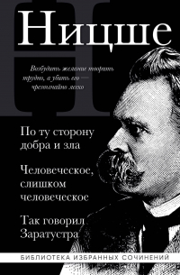 Фридрих Ницше - Фридрих Ницше. По ту сторону добра и зла, Человеческое слишком человеческое, Так говорил Заратустра