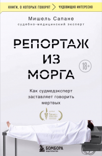 Мишель Сапане - Репортаж из морга. Как судмедэксперт заставляет говорить мертвых
