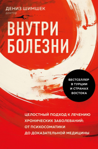 Шимшек Дениз - Внутри болезни. Целостный подход к лечению хронических заболеваний: от психосоматики до доказательной медицины