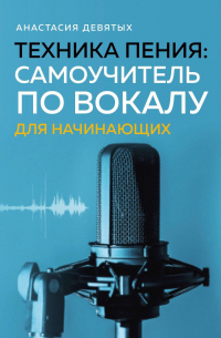 Девятых Анастасия Владимировна - Техника пения: Самоучитель по вокалу для начинающих