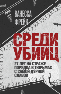 Ванесса Фрейк - Среди убийц. 27 лет на страже порядка в тюрьмах с самой дурной славой