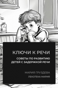 Мария Груздева - Ключи к речи: советы по развитию детей с задержкой речи