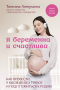 Татьяна Аптулаева - Я беременна и счастлива. Как провести 9 месяцев без тревог и подготовиться к родам