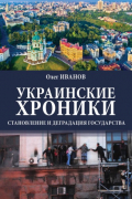 Олег Борисович Иванов - Украинские хроники: становление и деградация государства