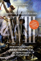 Фрэнсис Вейнс - Захватывающий XVIII век: Революционеры, авантюристы, развратники и пуритане. Эпоха, навсегда изменившая мир