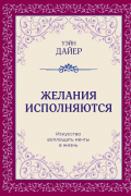 Дайер Уэйн Уолтер - Желания исполняются. Искусство воплощать мечты в жизнь