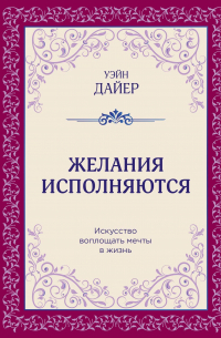 Желания исполняются. Искусство воплощать мечты в жизнь