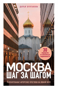 Дарья Булгакова - Москва шаг за шагом. Увлекательные авторские прогулки на любой вкус
