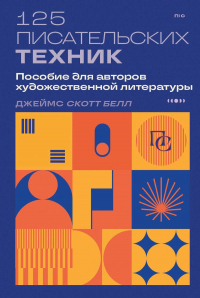 Джеймс Скотт Белл - 125 писательских техник. Пособие для авторов художественной литературы