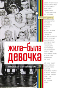 Жила-была девочка. Повесть о детстве, прошедшем в СССР