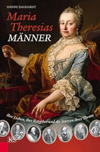 Hanne Egghardt - Maria Theresias Männer: Ihre Lieben, ihre Ratgeber und die Stützen ihres Throns