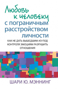 Шари Ю.Мэннинг - Любовь к человеку с пограничным расстройством личности: как не дать вышедшим из-под контроля эмоциям разрушить отношения