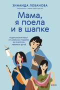 Зинаида Лобанова - Мама, я поела и в шапке. Родительский квест от школьных поделок до пубертата любимых детей