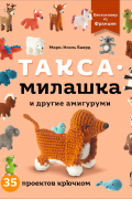 Такса-милашка и другие амигуруми. 35 проектов крючком