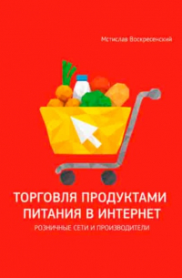 Мстислав Воскресенский - Торговля продуктами питания в интернет: решения для розничной сети и производителя