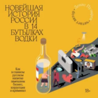Денис Пузырёв - Новейшая история России в 14 бутылках водки. Как в главном русском напитке замешаны бизнес, коррупция и криминал