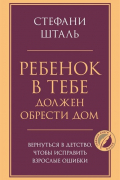 Ребенок в тебе должен обрести дом. Вернуться в детство, чтобы исправить взрослые ошибки