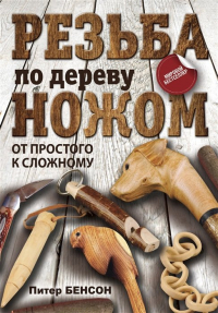 Питер Бенсон - Резьба по дереву ножом. От простого к сложному