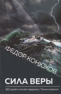 Федор Конюхов - Сила веры. 160 дней и ночей наедине с Тихим океаном