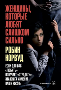 Робин Норвуд - Женщины, которые любят слишком сильно. Если для вас "любить" означает "страдать", эта книга изменит вашу жизнь