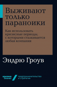 Эндрю Гроув - Выживают только параноики. Как использовать кризисные периоды, с которыми сталкивается любая компания