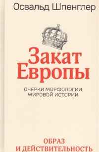 Освальд Шпенглер - Закат Европы: Очерки морфологии мировой истории. Т. 1: Образ и действительность