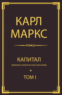 Карл Маркс - Капитал: критика политической экономии. Т. I