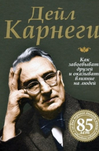 Дейл Карнеги - Как завоевывать друзей и оказывать влияние на людей