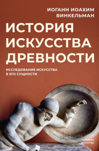 Иоганн Иоахим Винкельман - История искусства древности: Исследование искусства в его сущности