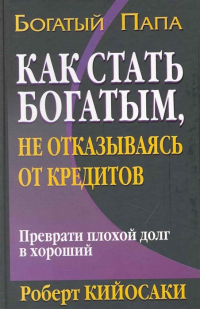 Роберт Кийосаки - Как стать богатым, не отказываясь от кредитов