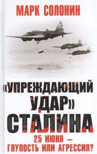 Марк Солонин - «Упреждающий удар» Сталина. 25 июня – глупость или агрессия?