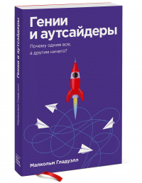 Малькольм Гладуэлл - Гении и аутсайдеры. Почему одним все, а другим ничего?
