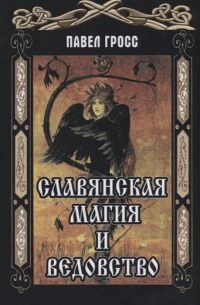 Павел Гросс - Славянская магия и ведовство