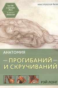 Рэй Лонг - Анатомия прогибаний и скручиваний