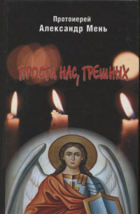 Александр Мень - Прости нас, грешных. Слово перед исповедью