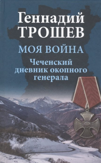 Геннадий Трошев - Моя война. Чеченский дневник окопного генерала