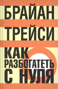 Брайан Трейси - Как разбогатеть с нуля