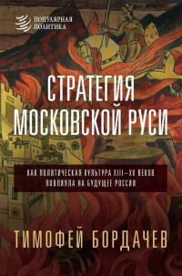 Тимофей Бордачев - Стратегия Московской Руси. Как политическая культура XIII-XV веков повлияла на будущее России