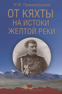 Николай Пржевальский - От Кяхты на истоки Желтой реки