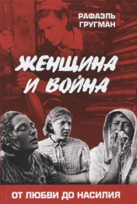 Рафаэль Гругман - Женщина и война. От любви до насилия