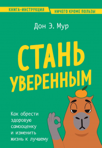 Дон Эндрю Мур - Стань уверенным. Как обрести здоровую самооценку и изменить жизнь к лучшему