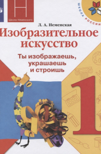 Изобразительное искусство. 1 класс. Ты изображаешь, украшаешь и строишь. Учебник