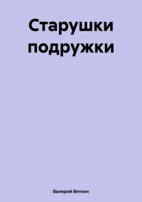 Валерий Вяткин - Старушки подружки