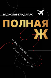 Радислав Гандапас - Полная Ж. Жизнь как бизнес-проект в эпоху турбулентности