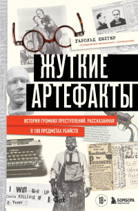 Гарольд Шехтер - Жуткие артефакты. История громких преступлений, рассказанная в 100 предметах убийств